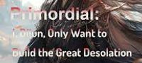 Primordial: I, Dijun, Only Want to Build the Great Desolation