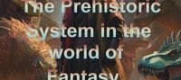 The Prehistoric System in the world of Fantasy